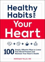 Healthy Habits for Your Heart: 100 Simple, Effective Ways to Lower Your Blood Pressure and Maintain Your Heart's Health 150720924X Book Cover