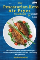 The Pescatarian Keto Air Fryer Cookbook For Weight Loss: Fresh and Tasty Fish and Seafood Recipes For a Truly Healthy and Sustainable Fat-Burning Ketogenic Diet 180267635X Book Cover