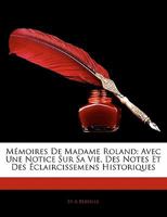 Memoires de Madame Roland: Avec Une Notice Sur Sa Vie, Des Notes Et Des Eclaircissemens Historiques 1357430973 Book Cover