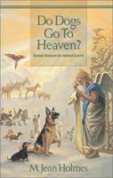 Do Dogs Go To Heaven? Eternal Answers for Animal Lovers 0967621801 Book Cover