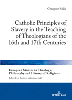 Catholic Principles of Slavery in the Teaching of Theologians of the 16th and 17th Centuries (European Studies in Theology, Philosophy and History of Religions, 37) 3631945280 Book Cover