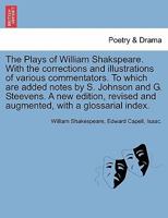 The Plays of William Shakspeare. With the corrections and illustrations of various commentators. To which are added notes by S. Johnson and G. ... with a glossarial index. VOLUME THE SIXTEENTH 1241692904 Book Cover