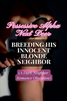 Possessive Alpha Next Door: Breeding His Innocent Blonde Neighbor (A Dark Neighbor Romance Obsession) B0F2VWWB9W Book Cover