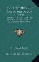 Five Lectures On The Athanasian Creed: Preached During Lent, 1839, At The Parish Church Of Cranbrook, Kent 1104128047 Book Cover