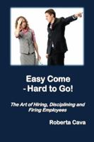 Easy Come - Hard to Go: The Art of Hiring, Disciplining and Firing Employees 0992340268 Book Cover