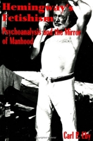 Hemingway's Fetishism: Psychoanalysis and the Mirror of Manhood (Suny Series in Psychoanalysis and Culture) 0791440044 Book Cover