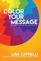 Color Your Message: The Art of Digital Marketing & Social Media 1502728559 Book Cover