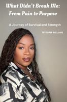 What Didn’t Break Me: From Pain to Purpose: A Journey of Survival and Strength B0FGJC3V2D Book Cover