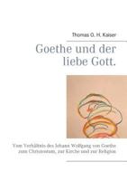 Goethe und der liebe Gott.: Vom Verh?ltnis des Johann Wolfgang von Goethe zum Christentum, zur Kirche und zur Religion 375289704X Book Cover