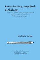 Homeschooling, simplified: Dictation: how to teach grammar, spelling, reading and almost all language arts in an easy alternative to the homeschool curriculum 1493783750 Book Cover