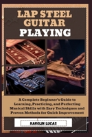Lap Steel Guitar Playing: A Complete Beginner’s Guide to Learning, Practicing, and Perfecting Musical Skills with Easy Techniques and Proven Methods for Quick Improvement B0DV4NRCTY Book Cover