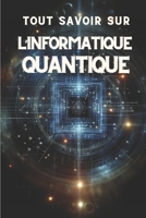 TOUT SAVOIR SUR L'INFORMATIQUE QUANTIQUE: Guide complet sur l'avenir de la technologie (French Edition) B0DRD6TRLB Book Cover
