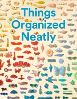 Things Organized Neatly: The Art of Arranging the Everyday 0789331136 Book Cover