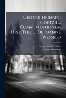 Georgii Heinrici Goetzii ... Commentationem Hist. Theol. de Joanne Wesselo 1273751027 Book Cover