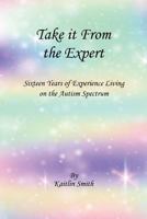 Take It From the Expert: Sixteen Years of Experience Living on the Autism Spectrum 1988263131 Book Cover