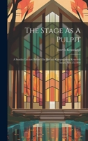 The Stage As A Pulpit: A Sunday Lecture Before The Reform Congregation Keneseth Israel, Nov.25,1894 1022343629 Book Cover