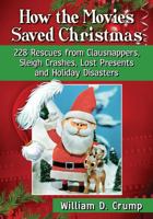 How the Movies Saved Christmas: 228 Rescues from Clausnappers, Sleigh Crashes, Lost Presents and Holiday Disasters 1476664889 Book Cover