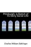 Pittsburgh : A Sketch of Its Early Social Life. 1017528470 Book Cover