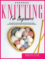 Knitting for Beginners: The guide on how to learn knitting using pictures, illustrations and easy patterns to create amazing projects 1801138400 Book Cover