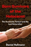 Born Survivors of the Holocaust: The Auschwitz Torture and the Last Generation B0BNV5KM6X Book Cover