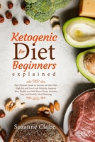 Ketogenic Diet for Beginners Explained: The Ultimate Guide to Success on Keto Diet, High Fat and Low Carb Lifestyle. Improve Your Health and Add More Clarity. Includes Easy and Healthy Meal Planning 1705568459 Book Cover