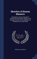 Sketches of Human Manners: Delineated in Stories Intended to Illustrate the Characters, Religion, and Singular Customs of the Inhabitants of Different Parts of the World 1298923778 Book Cover