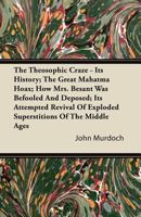 The Theosophic Craze: Its History; The Great Mahatma Hoax; How Mrs. Besant Was Befooled And Deposed 3742867067 Book Cover