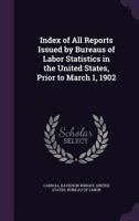 Index of all reports issued by bureaus of labor statistics in the United States prior to March 1, 1902 1146278152 Book Cover