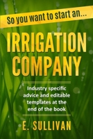 So you want to start an irrigation company: Industry specific advice and editable templates B0BHMS227B Book Cover