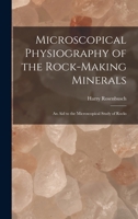 Microscopical Physiography of the Rock-Making Minerals: An Aid to the Microscopical Study of Rocks 1019094648 Book Cover