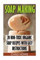 Soap Making: 20 Non-Toxic Organic Soap Recipes With Easy Instructions: (Beauty Secrets) 1545073090 Book Cover