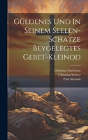 Güldenes Und In Seinem Seelen-schatze Beygelegtes Gebet-kleinod 1022309315 Book Cover