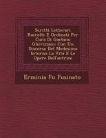 Scritti Letterari Raccolti E Ordinati Per Cura Di Gaetano Ghivizzani: Con Un Discorso del Medesimo Intorno La Vita E Le Opere Dell'autrice 1249485967 Book Cover