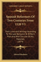 Spanish Reformers Of Two Centuries From 1520 V1: Their Lives And Writings According To The Late Benjamin B. Wiffen's Plan And With The Use Of His Materials 1164587722 Book Cover