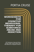 WORKSHEETS FOR COGNITIVE BEHAVIORAL THERAPY FOR SUBSTANCE ABUSE AND ADDICTION: CBT Workbook to Deal with Stress, Anxiety, Anger, Control Mood, Learn New Behaviors & Regulate Emotions 1707749795 Book Cover