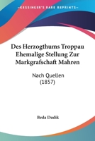 Des Herzogthums Troppau Ehemalige Stellung Zur Markgrafschaft Mahren: Nach Quellen (1857) 1168459567 Book Cover
