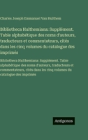 Bibliotheca Hulthemiana: Supplément. Table alphabétique des noms d'auteurs, traducteurs et commentateurs, cités dans les cinq volumes du catalogue des ... traducteurs et comm (French Edition) 3563757577 Book Cover