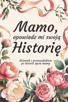 Mamo, Opowiedz Mi Swoja Historie: Dziennik z przewodnikiem po historii zycia mamy (Polish Edition) 8397535101 Book Cover