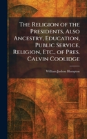 The Religion of the Presidents, Also Ancestry, Education, Public Service, Religion, Etc., of Pres. Calvin Coolidge 102594500X Book Cover