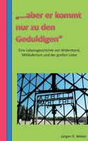 "...aber er kommt nur zu den Geduldigen": eine Lebensgeschichte von Widerstand, Mitläufertum und der großen Liebe (German Edition) 3750430608 Book Cover