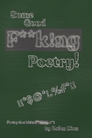 Some Good F**k!ng Poetry!: Poetry that Kicks F**ck!ng A**! B08L4CSHVY Book Cover