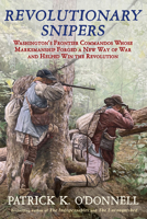 Revolutionary Snipers: Washington’s Frontier Commandos Whose Marksmanship Forged a New Way of War and Helped Win the Revolution 0802166393 Book Cover