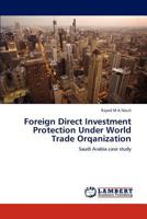 Foreign Direct Investment Protection Under World Trade Orqanization: Saudi Arabia case study 3847375903 Book Cover