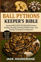 BALL PYTHONS KEEPER’S BIBLE: Essential Manual for Keeping Ball Pythons: Feeding, Housing, Breeding, Health Issues, and Taming Techniques for Beginners B0FNLB4J2V Book Cover