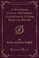 A Moosehead Journal; My Garden Acquaintance; A Good Word for Winter 1356871860 Book Cover