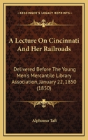 A Lecture On Cincinnati And Her Railroads: Delivered Before The Young Men's Mercantile Library Association, January 22, 1850 1437457797 Book Cover