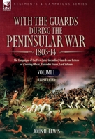 With the Guards during the Peninsular War,1805-14 ?VOLUME 1: The Campaigns of the First (later Grenadier) Guards and Letters of a Serving Officer, Alexander Fraser, Lord Saltoun 1916535984 Book Cover