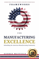 Frameworks for Manufacturing Excellence : Rebuilding the American Manufacturing Community 1960225081 Book Cover