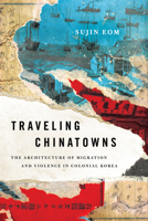 Traveling Chinatowns: The Architecture of Migration and Violence in Colonial Korea 1503648052 Book Cover