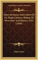 Select Sermons and Letters of Dr. Hugh Latimer, Bishop of Worcester .. 116404401X Book Cover